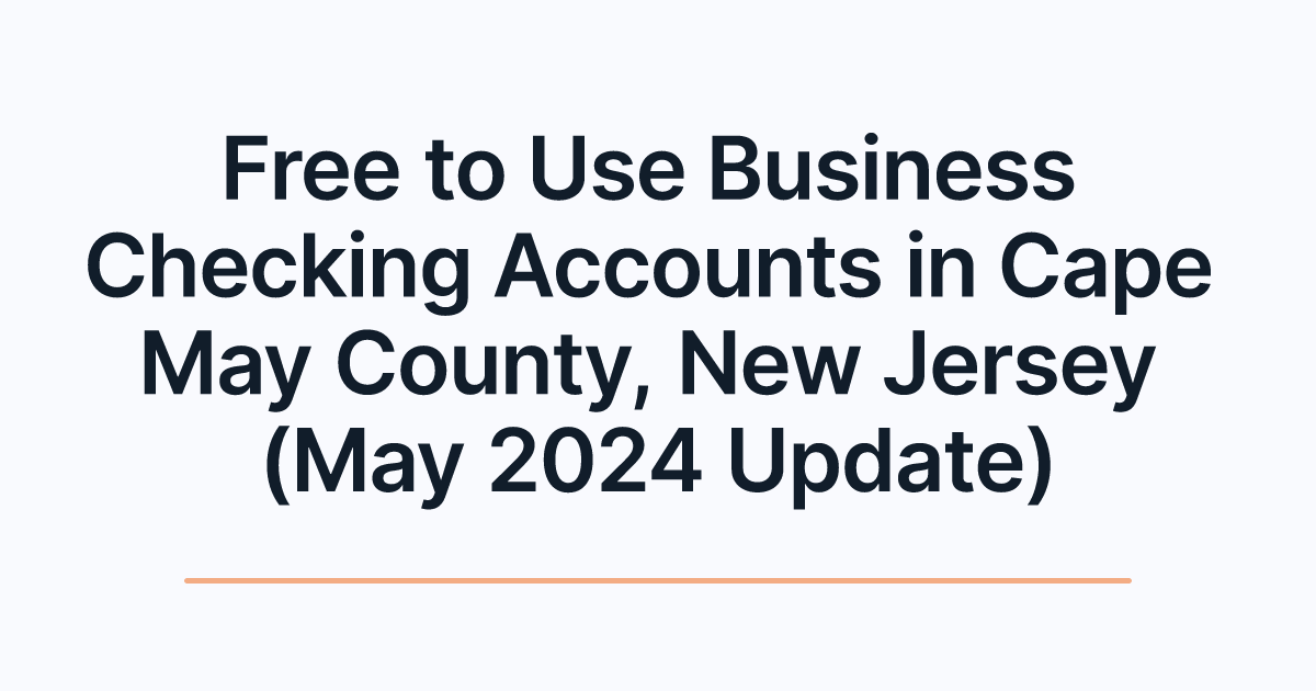 Free to Use Business Checking Accounts in Cape May County, New Jersey (May 2024 Update)